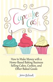 Cupcake cash: how to make money with a home-based baking business selling cakes, cookies, and ot cover image