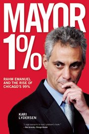 Mayor 1% : Rahm Emanuel and the rise of Chicago's 99% cover image