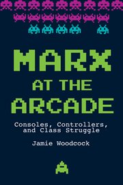 Marx at the arcade. Consoles, Controllers, and Class Struggle cover image