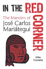 In the red corner : the Marxism of José Carlos Mariátegui cover image