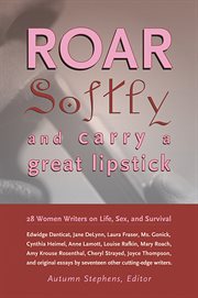 Roar softly and carry a great lipstick: 28 women writers on life, sex, and survival cover image
