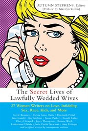 The secret lives of lawfully wedded wives: 27 women writers on love, infidelity, sex roles, race, kids, and more cover image
