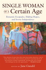 Single woman of a certain age: 29 women writers on the unmarried midlife--romantic escapades, heavy petting, empty nests, shifting shapes, and serene independence cover image