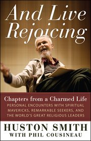 And live rejoicing: chapters from a charmed life : personal encounters with spiritual mavericks, remarkable seekers, and the world's great religious leaders cover image