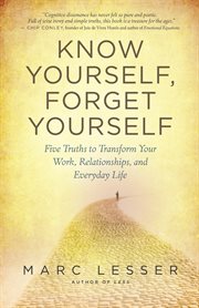 Know yourself, forget yourself: five truths to transform your work, relationships, and everyday life cover image