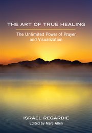 The art of true healing: the unlimited power of prayer and visualization cover image