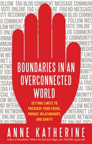 Boundaries in an overconnected world: setting limits to preserve your focus, privacy, relationships, and sanity cover image