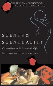 Scents & scentuality: essential oils & aromatherapy for romance, love, and sex cover image