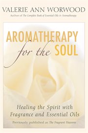 Aromatherapy for the soul: healing the spirit with fragrance and essential oils cover image