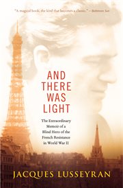 And there was light: the extraordinary memoir of a blind hero of the French resistance in World War II cover image