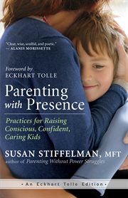 Parenting with presence: practices for raising conscious, confident, caring kids cover image