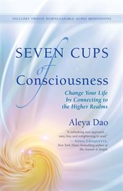 Seven cups of consciousness: change your life by connecting to the higher realms cover image
