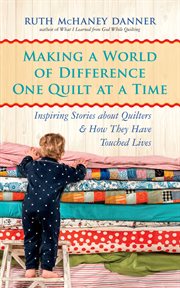 Making a world of difference one quilt at a time: inspiring stories about quilters and how they have touched lives cover image