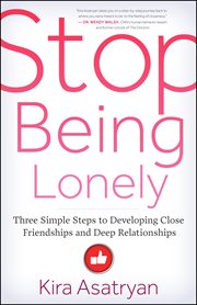 Stop being lonely: three simple steps to developing close friendships and deep relationships cover image