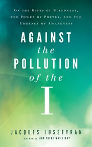 Against the pollution of the I: selected writings of Jacques Lusseyran cover image