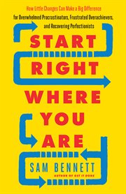 Start right where you are: how little changes can make a big difference for overwhelmed procrastinators, frustrated overachievers, and recovering perfectionists cover image