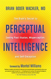 Perceptual intelligence : the brain's secret to seeing past illusion, misperception, and self-deception cover image