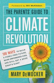 The parents' guide to climate revolution : 100 ways to build a fossil-free future, raise empowered kids, and still get a good night's sleep cover image