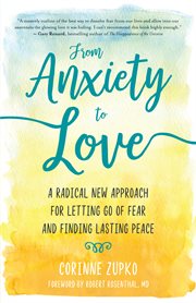 From anxiety to love : a radical new approach for letting go of fear and finding lasting peace cover image