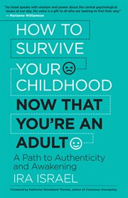 How to survive your childhood now that you're an adult : a path to authenticity and awakening cover image