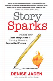 Story sparks : finding your best story ideas and turning them into compelling fiction cover image