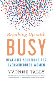 Breaking up with busy : solutions for the overscheduled woman cover image