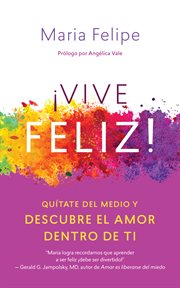 Vive feliz!. Qu̕tate Del Medio Y Descubre El Amor Dentro De Ti cover image