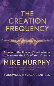 The creation frequency. Tune In to the Power of the Universe to Manifest the Life of Your Dreams cover image
