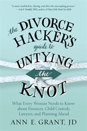 The divorce hacker's guide to untying the knot : what every woman needs to know about finances, child custody, lawyers, and planning ahead cover image