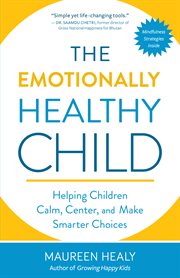 The emotionally healthy child : helping children calm, center, and make smarter choices cover image
