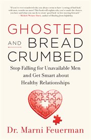Ghosted & breadcrumbed : how to stop falling for unavailable men and get smart abot healthy relationships cover image