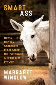 Smart ass : how a donkey challenged me to accept his true nature and rediscover my own cover image