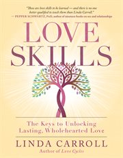 Love skills. The Keys to Unlocking Lasting, Wholehearted Love cover image