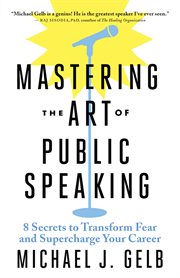 Mastering the art of public speaking : 8 secrets to transform fear and supercharge your career cover image
