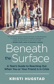 Beneath the surface : a teen's guide to reaching out when you or your friend is in crisis cover image