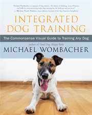 Integrated dog training. The Commonsense Visual Guide to Training Any Dog cover image