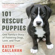 101 rescue puppies : one family's story of fostering dogs, love, and trust cover image