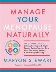 Manage your menopause naturally : the six-week guide to calming hot flashes & night sweats, getting your sex drive back, sharpening memory & reclaiming well-being cover image