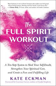 The full spirit workout : a ten-step system to shed your self-doubt, strengthen your spiritual core, and create a fun and fulfilling life cover image