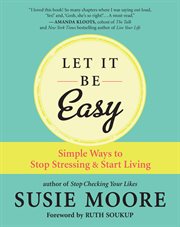 Let it be easy : simple ways to stop stressing & start living cover image