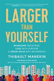 Larger than yourself : reimagine industries, lead with purpose & grow ideas into movements cover image