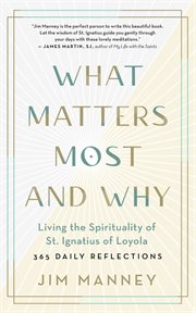 What matters most and why : living the spirituality of St. Ignatius of Loyola : 365 daily reflections cover image