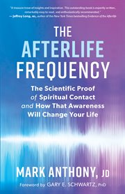The afterlife frequency. The Scientific Proof of Spiritual Contact and How That Awareness Will Change Your Life cover image