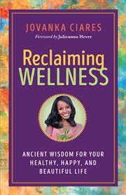 Reclaiming wellness : ancient wisdom for your healthy, happy, and beautiful life cover image