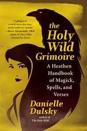 The holy wild grimoire : a heathen handbook of magick, spells, and verses cover image
