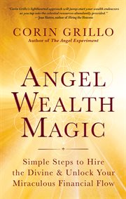 Angel wealth magic : simple steps to hire the divine & unlock your miraculous financial flow cover image
