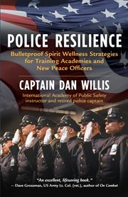 Police resilience : bulletproof spirit wellness strategies for training academies and new peace officers cover image