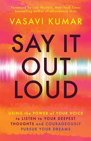 Say It Out Loud : Using the Power of Your Voice to Listen to Your Deepest Thoughts and Courageously Pursue Your Dreams cover image