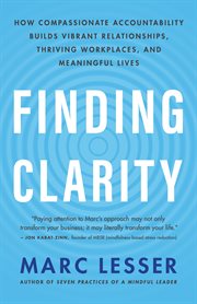 Finding clarity : how compassionate accountability builds vibrant relationships, thriving workplaces, and meaningful lives cover image