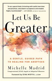 Let Us Be Greater : A Gentle, Guided Path to Healing for Adoptees cover image